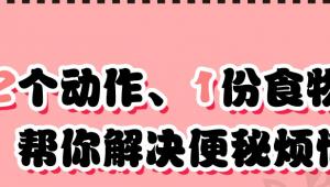 一图读懂 | 2个动作、1份食物清单，帮你解决便秘烦恼！