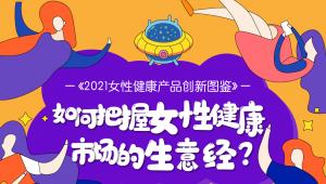 一图读懂 | 《2021女性健康产品创新图鉴》如何把握女性健康市场的生意经？