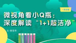 微视角看小Q瓶：深度解读“1+1超洁净”