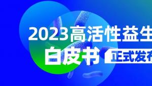 《2023高活性益生菌白皮书》发布，聚焦益生菌活性创新变革！