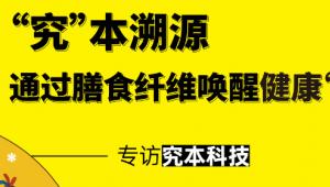 专访究本科技 | “究”本溯源，通过膳食纤维唤醒健康“元力”