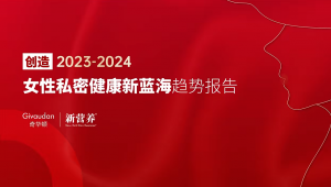 《创造2023-2024女性私密健康新蓝海趋势报告》正式发布！|解密女性健康趋势，另辟私密新蓝海赛道