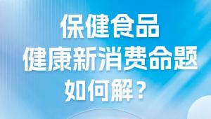 一图读懂 | 保健食品健康新消费命题如何解？