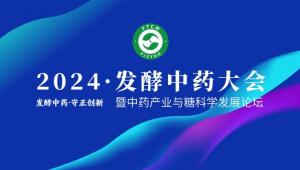 发酵中药·守正创新，2024发酵中药大会与您不见不散！