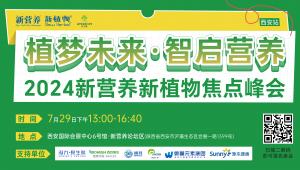 天然成分引领营养健康行业革新潮流，7月29日，2024新营养新植物焦点峰会，西安见！
