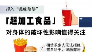 一图读懂 | 掉入“美味陷阱”，「超加工食品」对身体的破坏性影响值得关注