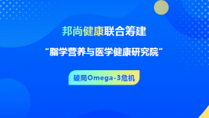 仅15%国家达标！Omega-3危机加剧，邦尚健康联合筹建“脂学营养与医学健康研究院”