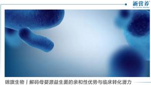 锦旗生物丨解码母婴源益生菌的亲和性优势与临床转化潜力