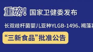 重磅！国家卫健委发布 长双歧杆菌婴儿亚种YLGB-1496、褐藻寡糖、栀子油、香玉牡丹花等5种“三新食品”批准公告