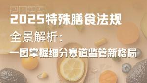 2025 特殊膳食法规全景解析：一图掌握细分赛道监管新格局