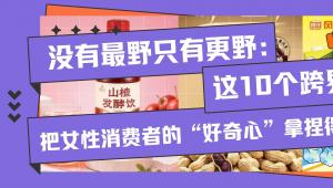 没有最野只有更野：这10个跨界联名，把女性消费者的“好奇心”拿捏得死死的