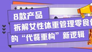 8款产品，拆解女性体重管理零食化市场的“代餐重构”新逻辑