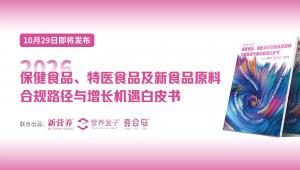 即将发布 |《2026 保健食品、特医食品及新食品原料合规路径与增长机遇白皮书》：锚定合规前置，探寻健康食品高质量发展新机遇